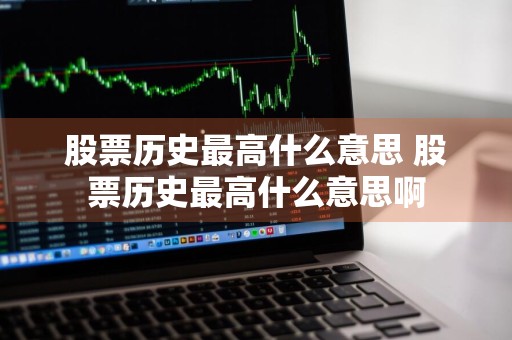 股票历史最高什么意思 股票历史最高什么意思啊