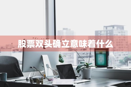 股票双头确立意味着什么