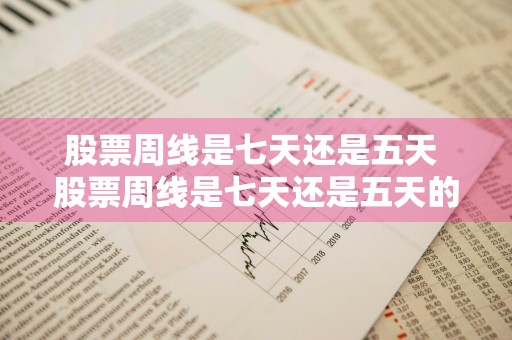 股票周线是七天还是五天 股票周线是七天还是五天的