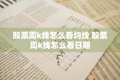 股票周k线怎么看均线 股票周k线怎么看日期