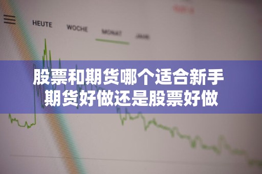 股票和期货哪个适合新手 期货好做还是股票好做