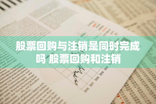 股票回购与注销是同时完成吗 股票回购和注销