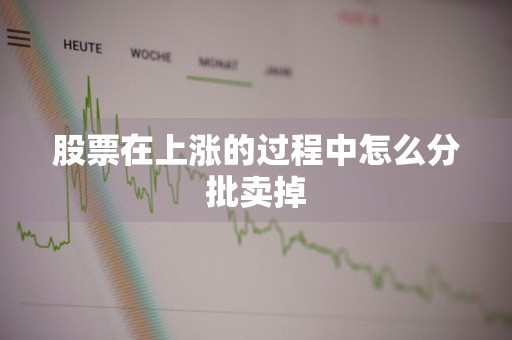 股票在上涨的过程中怎么分批卖掉
