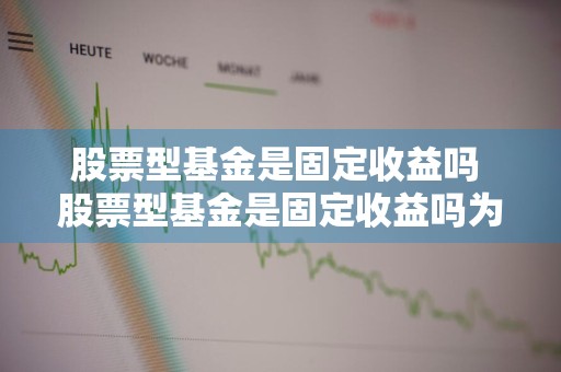 股票型基金是固定收益吗 股票型基金是固定收益吗为什么