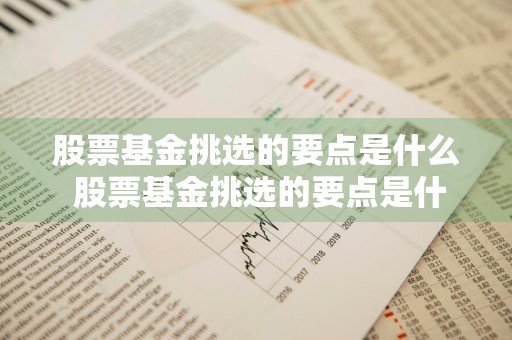 股票基金挑选的要点是什么 股票基金挑选的要点是什么?多选题