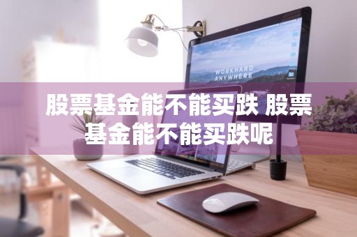 股票基金能不能买跌 股票基金能不能买跌呢