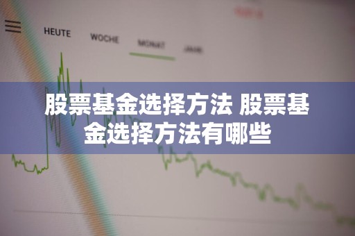 股票基金选择方法 股票基金选择方法有哪些
