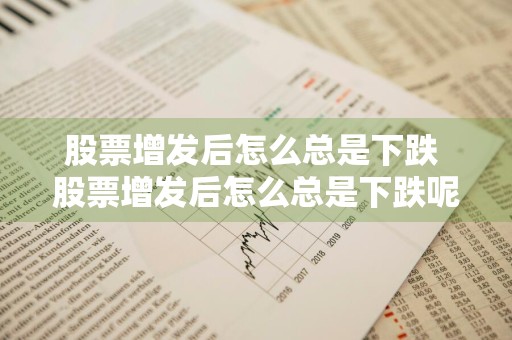 股票增发后怎么总是下跌 股票增发后怎么总是下跌呢