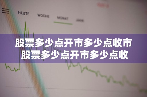 股票多少点开市多少点收市 股票多少点开市多少点收市啊