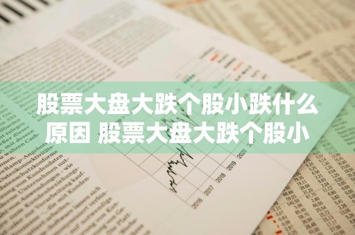 股票大盘大跌个股小跌什么原因 股票大盘大跌个股小跌什么原因呢