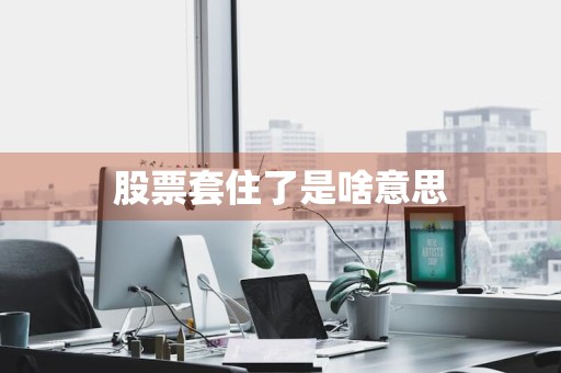 股票套住了是啥意思