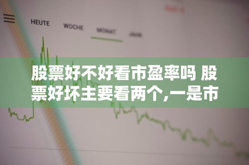 股票好不好看市盈率吗 股票好坏主要看两个,一是市盈率,还有看啥