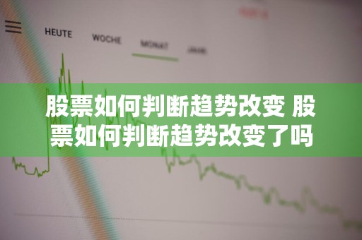 股票如何判断趋势改变 股票如何判断趋势改变了吗