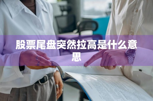 股票尾盘突然拉高是什么意思
