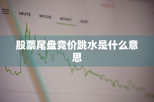 股票尾盘竞价跳水是什么意思