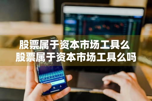 股票属于资本市场工具么 股票属于资本市场工具么吗