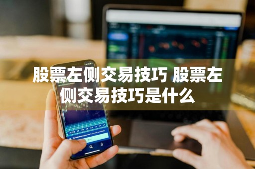 股票左侧交易技巧 股票左侧交易技巧是什么