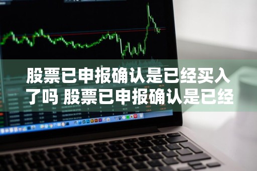 股票已申报确认是已经买入了吗 股票已申报确认是已经买入了吗怎么操作