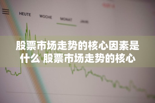 股票市场走势的核心因素是什么 股票市场走势的核心因素是什么意思