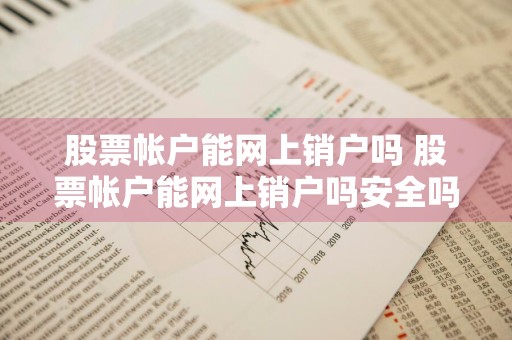 股票帐户能网上销户吗 股票帐户能网上销户吗安全吗