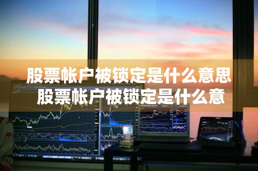 股票帐户被锁定是什么意思 股票帐户被锁定是什么意思