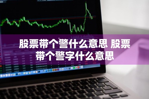 股票带个警什么意思 股票带个警字什么意思