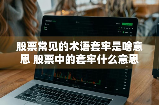 股票常见的术语套牢是啥意思 股票中的套牢什么意思