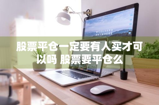 股票平仓一定要有人买才可以吗 股票要平仓么