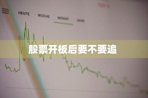 股票开板后要不要追 