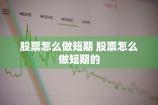 股票怎么做短期 股票怎么做短期的