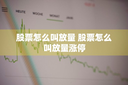 股票怎么叫放量 股票怎么叫放量涨停