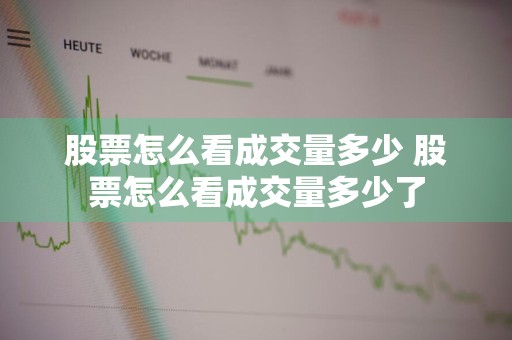 股票怎么看成交量多少 股票怎么看成交量多少了