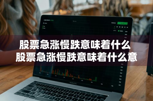 股票急涨慢跌意味着什么 股票急涨慢跌意味着什么意思