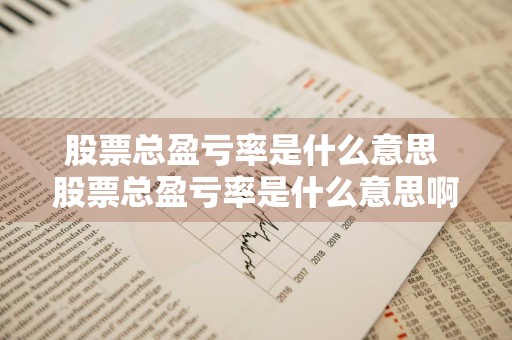股票总盈亏率是什么意思 股票总盈亏率是什么意思啊