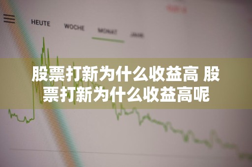 股票打新为什么收益高 股票打新为什么收益高呢