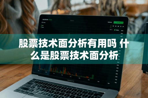 股票技术面分析有用吗 什么是股票技术面分析