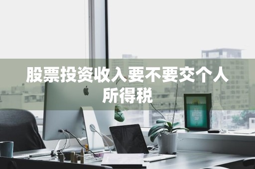 股票投资收入要不要交个人所得税