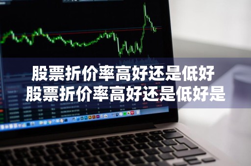 股票折价率高好还是低好 股票折价率高好还是低好是什么意思