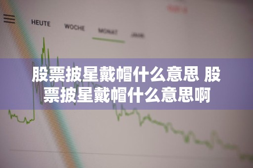 股票披星戴帽什么意思 股票披星戴帽什么意思啊