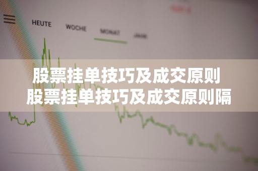 股票挂单技巧及成交原则 股票挂单技巧及成交原则隔夜