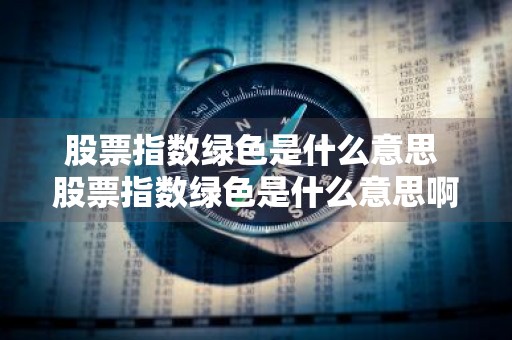 股票指数绿色是什么意思 股票指数绿色是什么意思啊