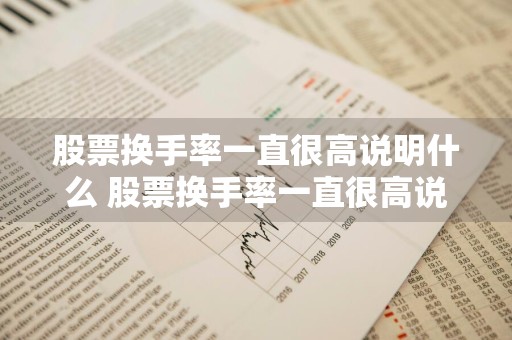 股票换手率一直很高说明什么 股票换手率一直很高说明什么问题