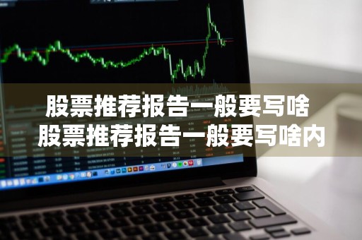 股票推荐报告一般要写啥 股票推荐报告一般要写啥内容