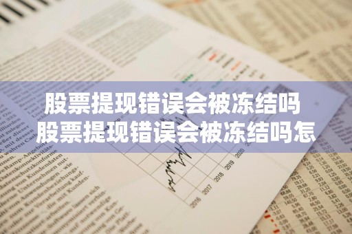 股票提现错误会被冻结吗 股票提现错误会被冻结吗怎么办