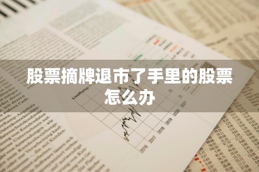股票摘牌退市了手里的股票怎么办