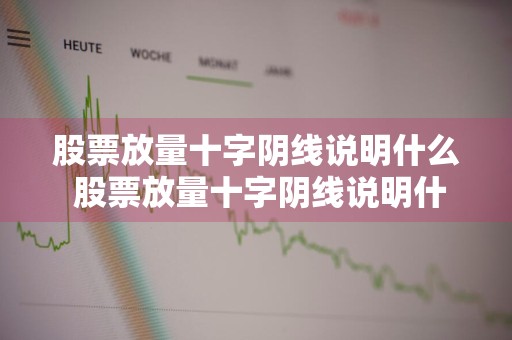 股票放量十字阴线说明什么 股票放量十字阴线说明什么意思