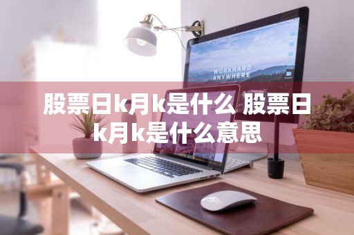 股票日k月k是什么 股票日k月k是什么意思