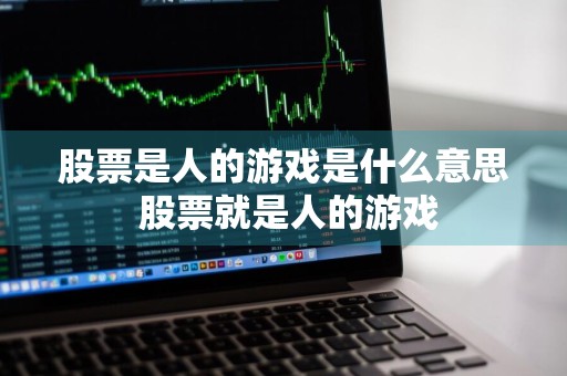 股票是人的游戏是什么意思 股票就是人的游戏