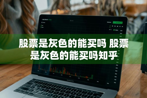 股票是灰色的能买吗 股票是灰色的能买吗知乎