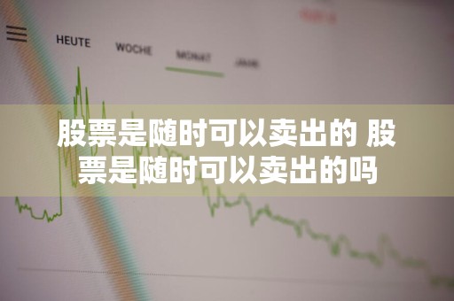 股票是随时可以卖出的 股票是随时可以卖出的吗
